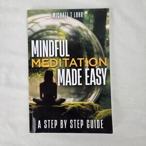 Mindful Meditation Made Easy Michael T Lohr 2024 Step by Step Guide